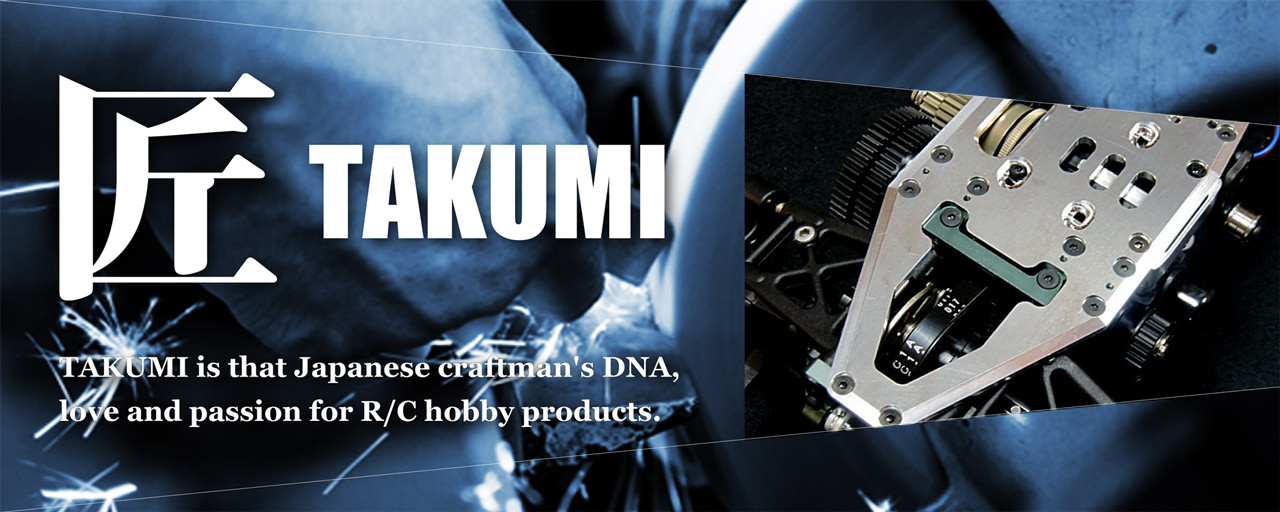 匠 -TAKUMI- TAKUMI is that Japanese craftman's DNA, love and passion for R/C hobby products.